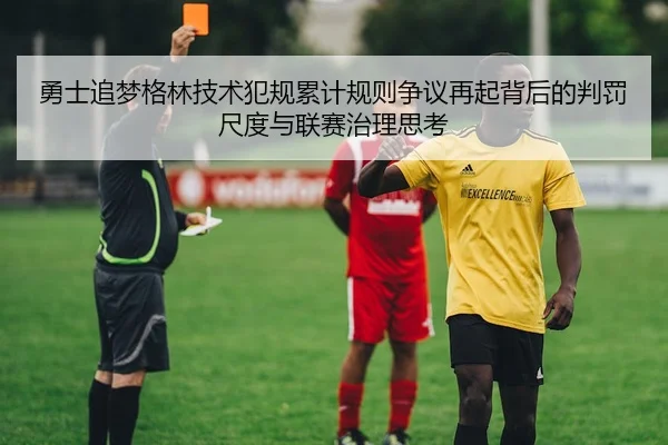 勇士追梦格林技术犯规累计规则争议再起背后的判罚尺度与联赛治理思考