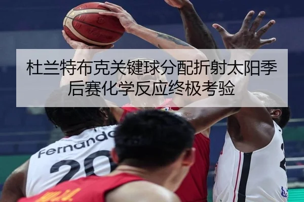 杜兰特布克关键球分配折射太阳季后赛化学反应终极考验
