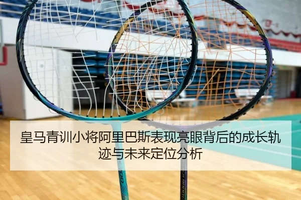 皇马青训小将阿里巴斯表现亮眼背后的成长轨迹与未来定位分析