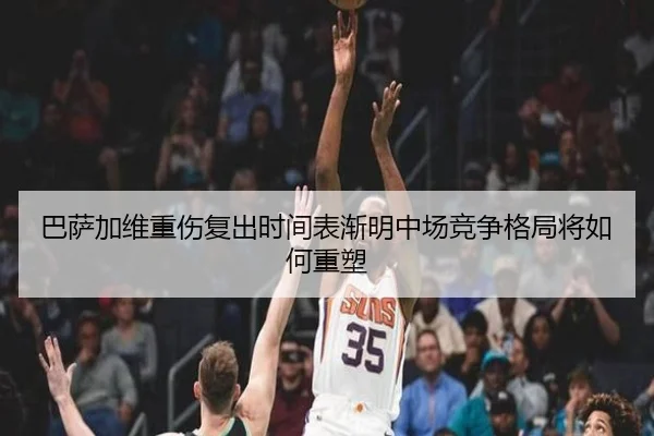 巴萨加维重伤复出时间表渐明中场竞争格局将如何重塑