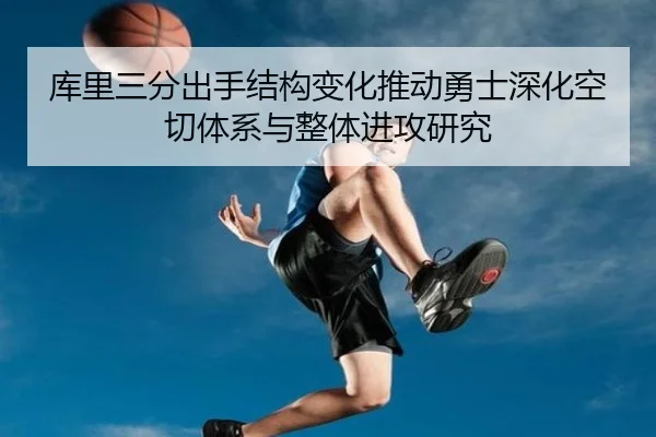 库里三分出手结构变化推动勇士深化空切体系与整体进攻研究